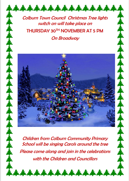 COLBURN TOWN COUNCIL WILL BE SWITCHING ON THE CHRISTMAS TREE LIGHTS ON THURSDAY 30TH NOVEMBER AT 5 PM EVERYONE WELCOME TO COME ALONG